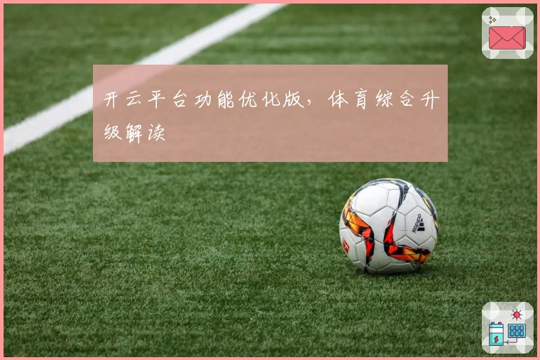 开云平台功能优化版,体育综合升级解读